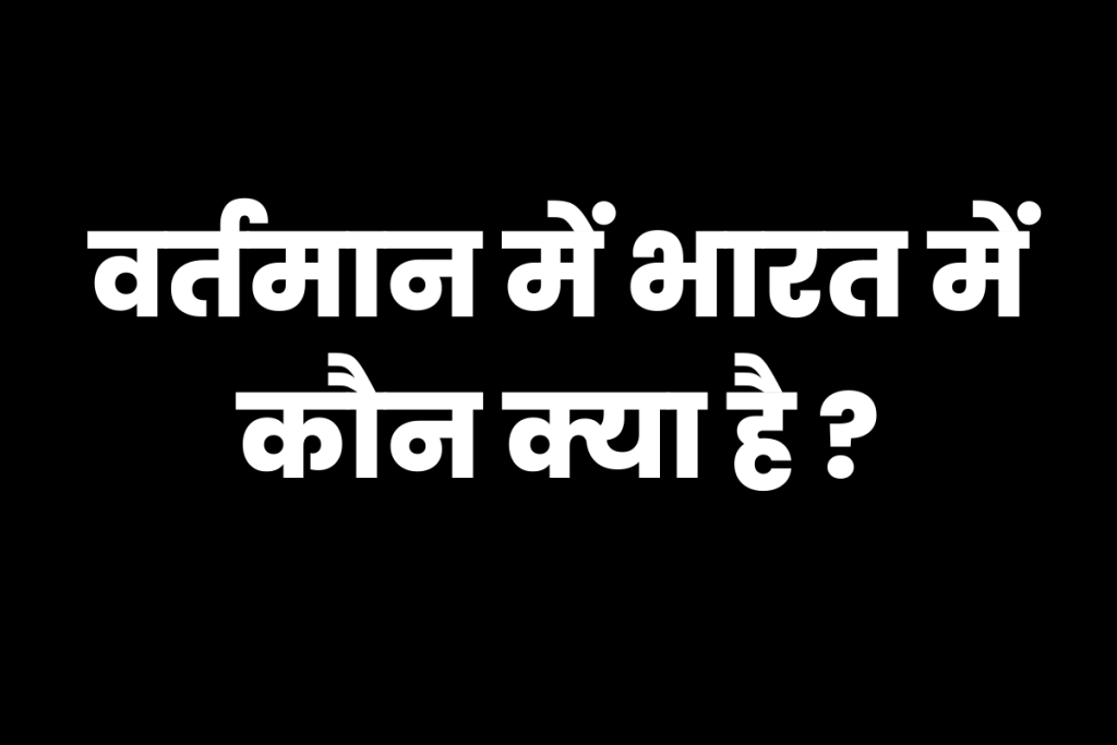 वर्तमान में भारत में कौन क्या है – Who is Who in India