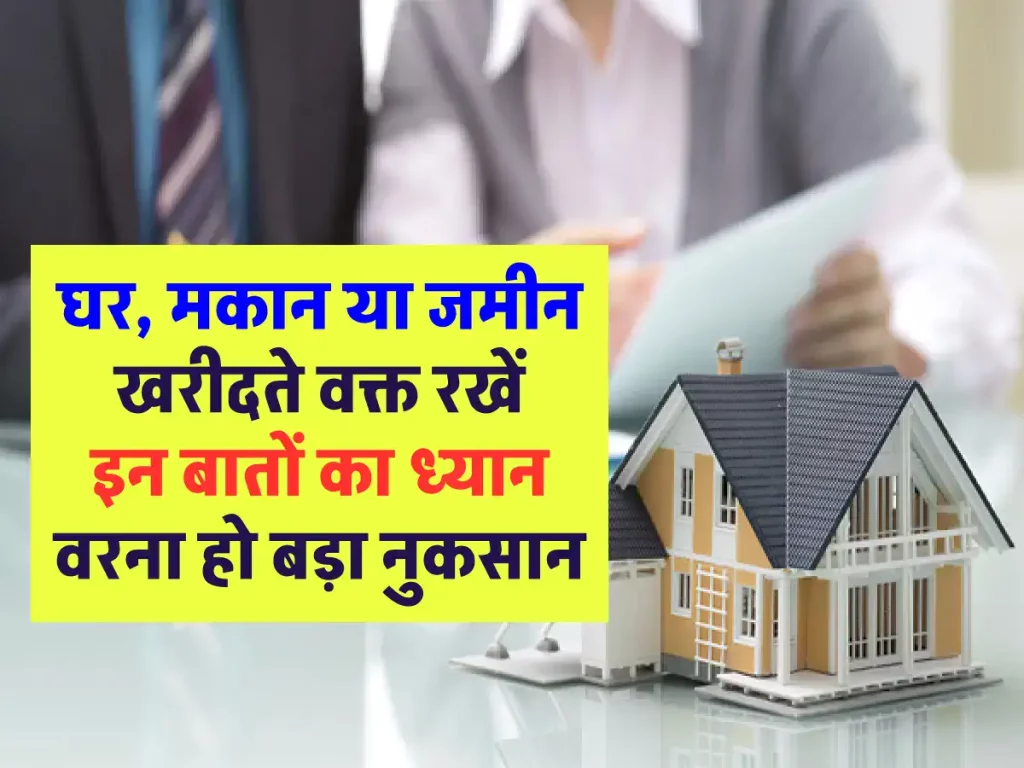घर मकान या जमीन खरीदते वक्त रखें इन बातों का ध्यान वरना हो बड़ा नुकसान