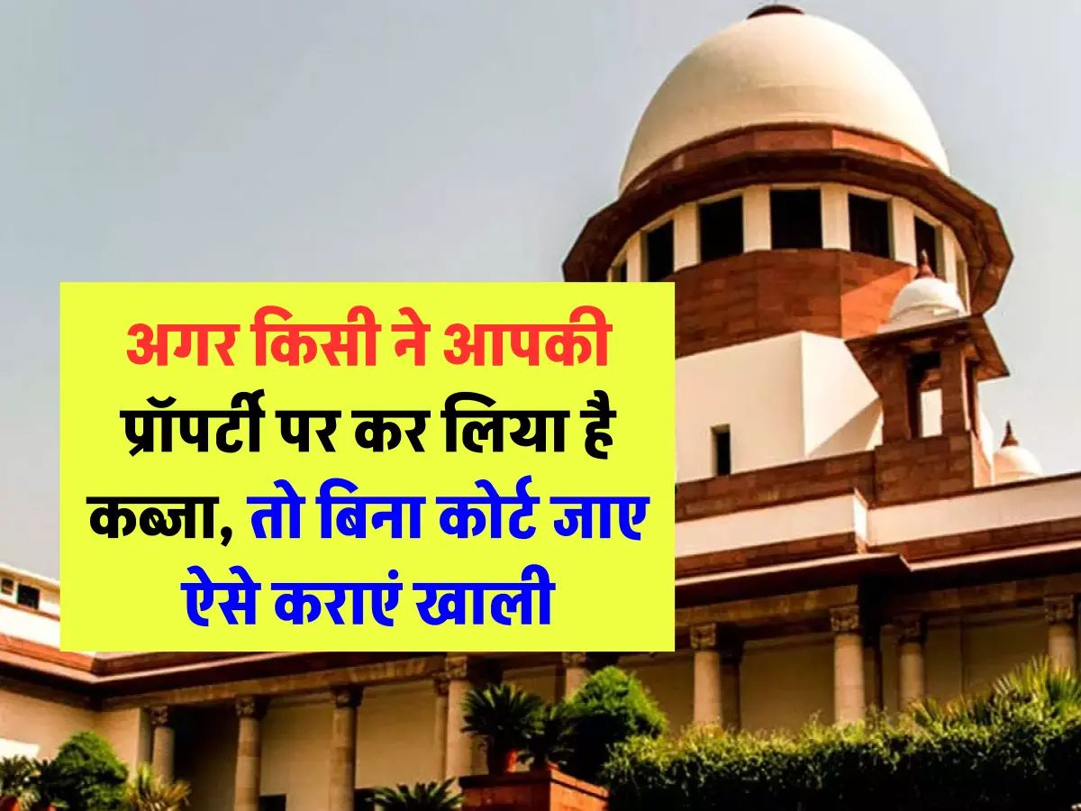 Supreme Court ने बताया, किसी ने आपकी प्रॉपर्टी पर कर लिया है कब्जा, तो बिना कोर्ट जाए ऐसे कराएं खाली