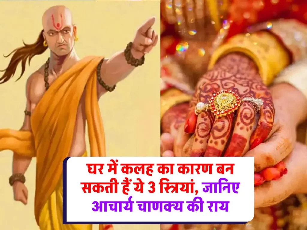 Chanakya Niti : इन 3 स्त्रियों से रहें सावधान, इनके घर में कदम रखने से आ सकता है बड़ा संकट