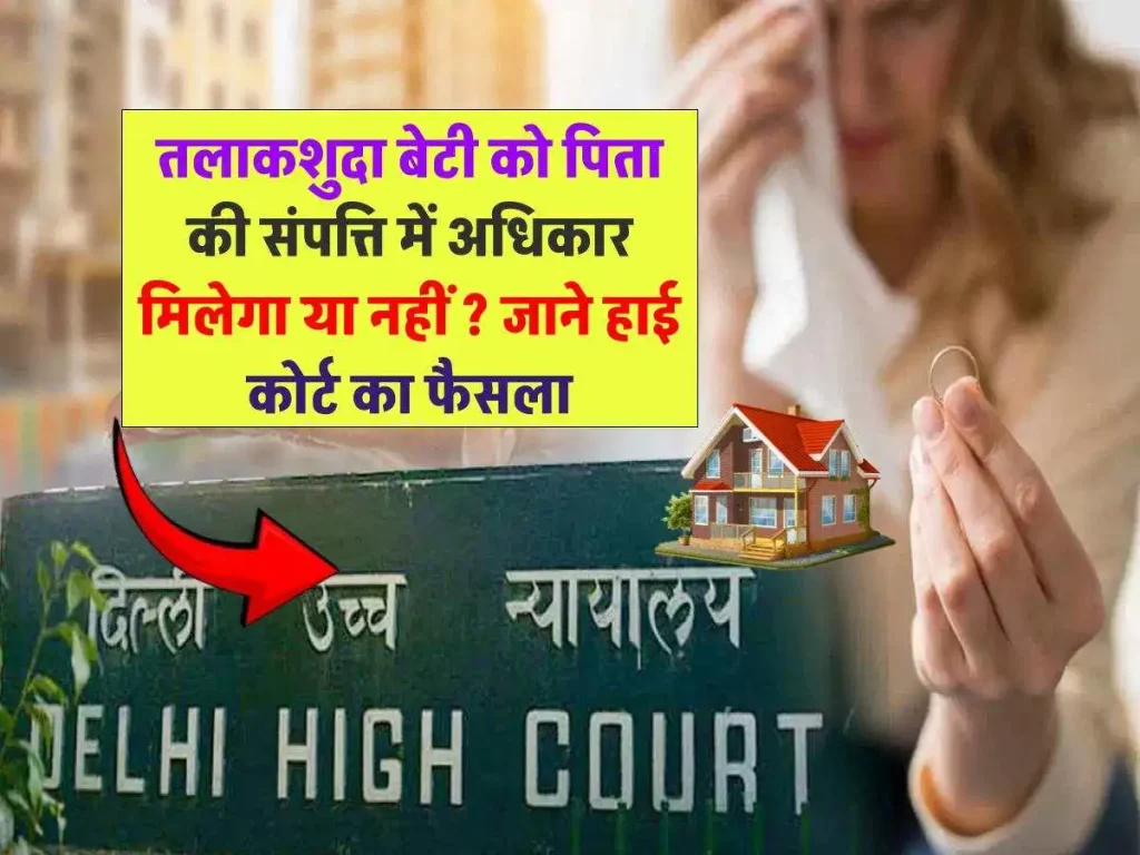 तलाकशुदा बेटी का पिता की संपत्ति में अधिकार? दिल्ली हाई कोर्ट का बड़ा फैसला