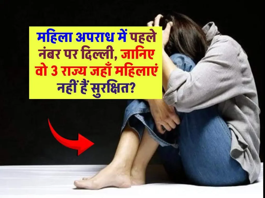 दिल्ली में महिलाएं सबसे असुरक्षित! जानिए कौन से हैं वो 3 राज्य जहाँ महिलाएं नहीं हैं सुरक्षित?