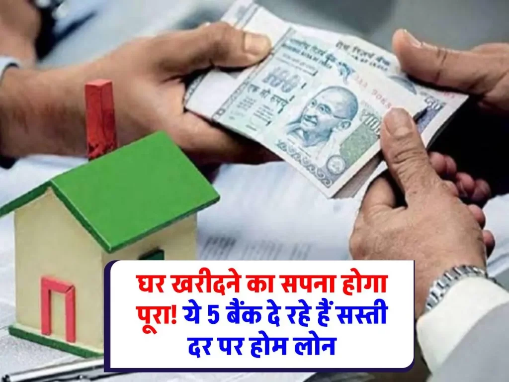 Home Loan: सपनों का घर खरीदने का मौका! इन 5 बैंकों में मिल रहा है सस्ता होम लोन