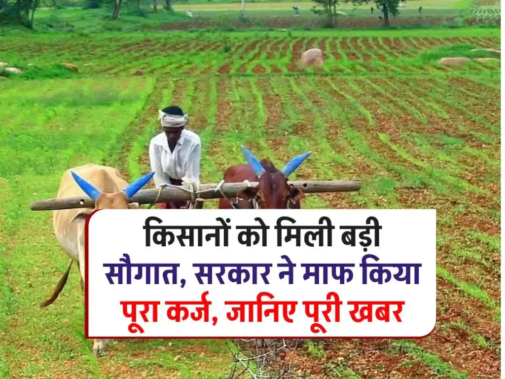 किसानों के लिए राहत की खबर: सरकार ने किया बड़ा ऐलान, पूरा कर्ज माफ, जानिए पूरी खबर