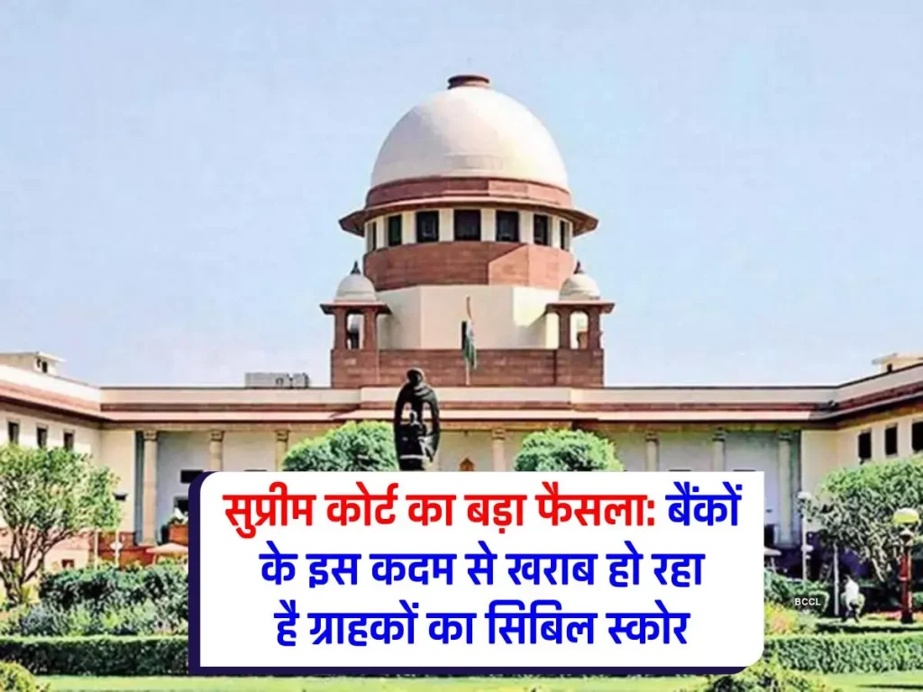 Supreme Court : खबरदार! बैंकों के इस कदम से हो सकता है आपका सिबिल स्कोर खराब, जानिए सुप्रीम कोर्ट ने क्या कहा