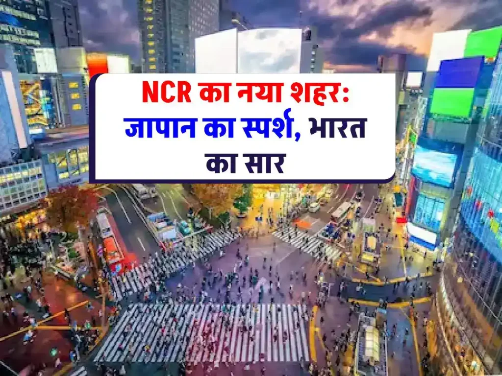 NCR: जापान जैसा होगा एनसीआर का ये शहर: देखिए तस्वीरें और जानिए खासियत