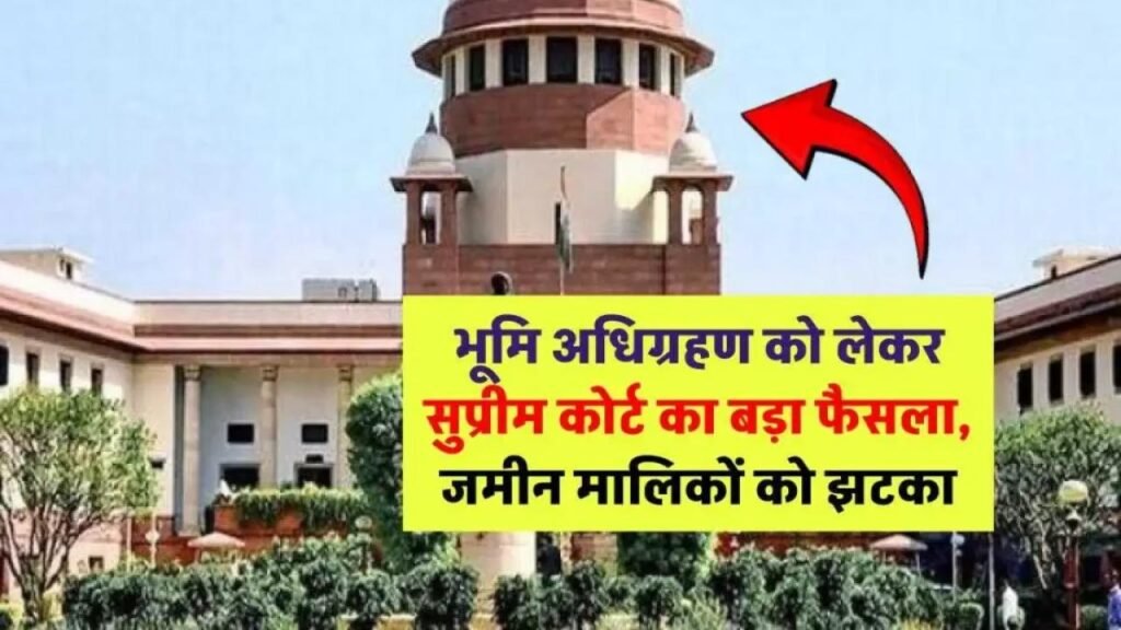 सुप्रीम कोर्ट का बड़ा फैसला, जमीन मालिक नहीं दे पाएंगे भूमि अधिग्रहण को चुनौती